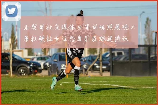 东契奇社交媒体分享训练照展现六角杠硬拉专注态度引发球迷热议
