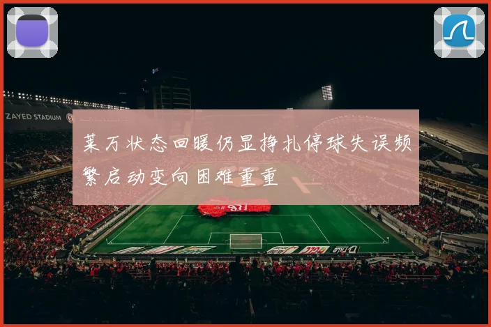 莱万状态回暖仍显挣扎停球失误频繁启动变向困难重重