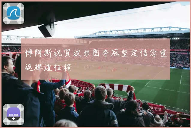 博阿斯祝贺波尔图夺冠坚定信念重返辉煌征程